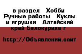  в раздел : Хобби. Ручные работы » Куклы и игрушки . Алтайский край,Белокуриха г.